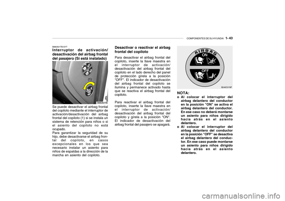 Hyundai Getz 2011 Manual del propietario (in Spanish) COMPONENTES DE SU HYUNDAI
1- 43
B990A01TB-GYTInterruptor de activación/
desactivación del airbag frontal
del pasajero (Si está instalado)
B990A01TB
Se puede desactivar el airbag frontal
del copi Hyundai Getz 2011 Manual del propietario (in Spanish) COMPONENTES DE SU HYUNDAI
1- 43
B990A01TB-GYTInterruptor de activación/
desactivación del airbag frontal
del pasajero (Si está instalado)
B990A01TB
Se puede desactivar el airbag frontal
del copi