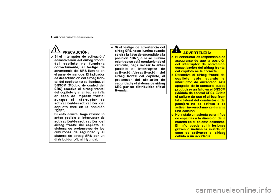 Hyundai Getz 2011 Manual del propietario (in Spanish) 1- 44
COMPONENTES DE SU HYUNDAI
!
ADVERTENCIA:
o El conductor es responsable de
asegurarse de que la posición
del interruptor de activación/
desactivación del airbag frontal
del copiloto es la co Hyundai Getz 2011 Manual del propietario (in Spanish) 1- 44
COMPONENTES DE SU HYUNDAI
!
ADVERTENCIA:
o El conductor es responsable de
asegurarse de que la posición
del interruptor de activación/
desactivación del airbag frontal
del copiloto es la co