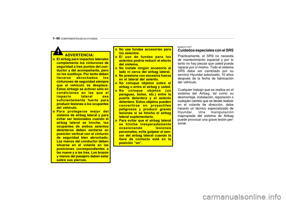 Hyundai Getz 2011 Manual del propietario (in Spanish) 1- 46
COMPONENTES DE SU HYUNDAI
!
ADVERTENCIA:
o El airbag para impactos laterales
complementa los cinturones de
seguridad a tres puntos del con-
ductor y del acompañante, pero
no los sustituye. Po Hyundai Getz 2011 Manual del propietario (in Spanish) 1- 46
COMPONENTES DE SU HYUNDAI
!
ADVERTENCIA:
o El airbag para impactos laterales
complementa los cinturones de
seguridad a tres puntos del con-
ductor y del acompañante, pero
no los sustituye. Po