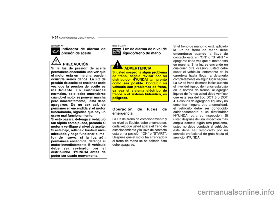 Hyundai Getz 2011 Manual del propietario (in Spanish) 1- 54
COMPONENTES DE SU HYUNDAI
Si el freno de mano no está aplicado
la luz de freno de mano debe
encenderse cuando la llave de
contacto esta en "ON" o "START" y
apagarse cada vez que el motor est Hyundai Getz 2011 Manual del propietario (in Spanish) 1- 54
COMPONENTES DE SU HYUNDAI
Si el freno de mano no está aplicado
la luz de freno de mano debe
encenderse cuando la llave de
contacto esta en "ON" o "START" y
apagarse cada vez que el motor est