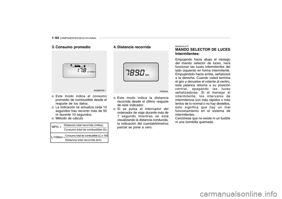 Hyundai Getz 2011 Manual del propietario (in Spanish) 1- 64
COMPONENTES DE SU HYUNDAI
B340A01A-AYTMANDO SELECTOR DE LUCES
Intermitentes:Empujando hacia abajo el vástago
del mando selector de luces, hará
funcionar las luces intermitentes del
lado izqu Hyundai Getz 2011 Manual del propietario (in Spanish) 1- 64
COMPONENTES DE SU HYUNDAI
B340A01A-AYTMANDO SELECTOR DE LUCES
Intermitentes:Empujando hacia abajo el vástago
del mando selector de luces, hará
funcionar las luces intermitentes del
lado izqu