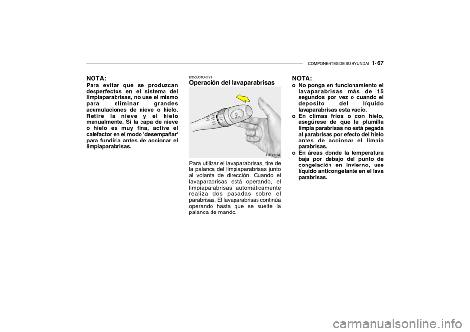 Hyundai Getz 2011 Manual del propietario (in Spanish) COMPONENTES DE SU HYUNDAI
1- 67
B350B01O-GYTOperación del lavaparabrisasNOTA:
o No ponga en funcionamiento el
lavaparabrisas más de 15
segundos por vez o cuando el
deposito del líquido
lavaparab Hyundai Getz 2011 Manual del propietario (in Spanish) COMPONENTES DE SU HYUNDAI
1- 67
B350B01O-GYTOperación del lavaparabrisasNOTA:
o No ponga en funcionamiento el
lavaparabrisas más de 15
segundos por vez o cuando el
deposito del líquido
lavaparab