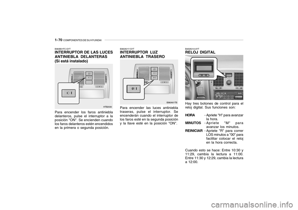Hyundai Getz 2011 Manual del propietario (in Spanish) 1- 70
COMPONENTES DE SU HYUNDAI
B360B01FC-GYTINTERRUPTOR DE LAS LUCES
ANTINIEBLA DELANTERAS
(Si está instalado)Para encender los faros antiniebla
delanteros, pulse el interruptor a la
posición "ON Hyundai Getz 2011 Manual del propietario (in Spanish) 1- 70
COMPONENTES DE SU HYUNDAI
B360B01FC-GYTINTERRUPTOR DE LAS LUCES
ANTINIEBLA DELANTERAS
(Si está instalado)Para encender los faros antiniebla
delanteros, pulse el interruptor a la
posición "ON