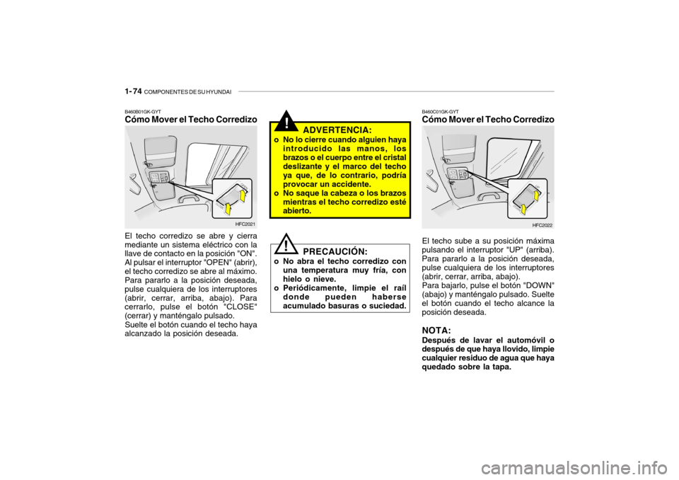 Hyundai Getz 2011  Manual del propietario (in Spanish) 1- 74  
COMPONENTES DE SU HYUNDAI
!
PRECAUCIÓN:
o No abra el techo corredizo con
una temperatura muy fría, con
hielo o nieve.
o Periódicamente, limpie el raíl
donde pueden haberse
acumulado basura