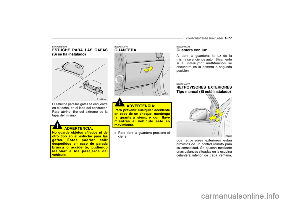 Hyundai Getz 2011  Manual del propietario (in Spanish) COMPONENTES DE SU HYUNDAI
   1- 77
!
HTB102
B491A01TB-GYTESTUCHE PARA LAS GAFAS
(Si se ha instalado)El estuche para las gafas se encuentra
en el techo, en el lado del conductor.
Para abrirlo, tire del