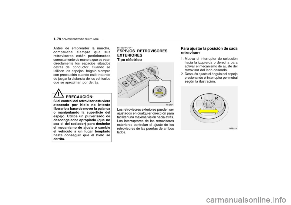 Hyundai Getz 2011  Manual del propietario (in Spanish) 1- 78  
COMPONENTES DE SU HYUNDAI
Para ajustar la posición de cada
retrovisor:1. Mueva el interruptor de selección
hacia la izquierda o derecha para
activar el mecanismo de ajuste del
retrovisor del