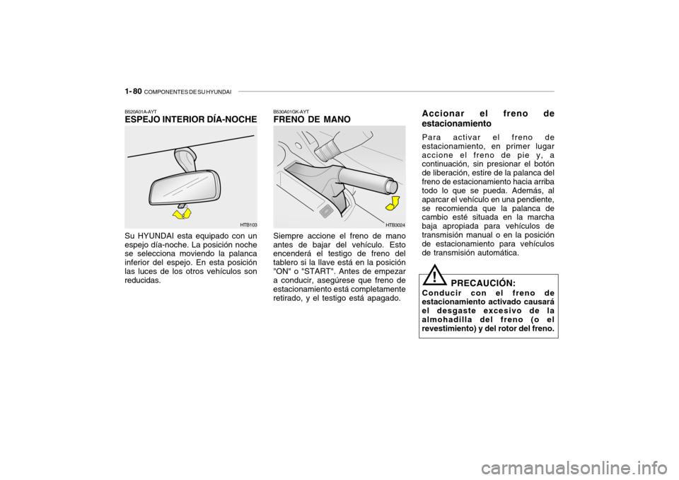Hyundai Getz 2011  Manual del propietario (in Spanish) 1- 80  
COMPONENTES DE SU HYUNDAI
B530A01GK-AYTFRENO DE MANOSiempre accione el freno de mano
antes de bajar del vehículo. Esto
encenderá el testigo de freno del
tablero si la llave está en la posic