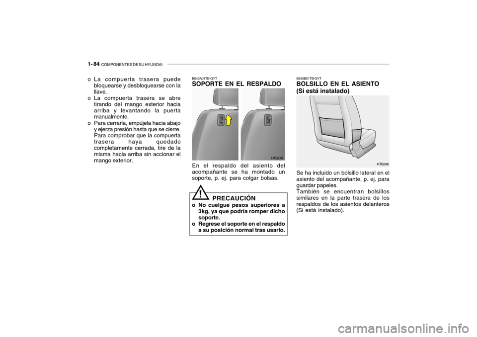 Hyundai Getz 2011 Manual del propietario (in Spanish) 1- 84
COMPONENTES DE SU HYUNDAI
HTB298
HTB279 B540A01TB-GYT
SOPORTE EN EL RESPALDOEn el respaldo del asiento del
acompañante se ha montado un
soporte, p. ej. para colgar bolsas.
PRECAUCIÓN
o No cu Hyundai Getz 2011 Manual del propietario (in Spanish) 1- 84
COMPONENTES DE SU HYUNDAI
HTB298
HTB279 B540A01TB-GYT
SOPORTE EN EL RESPALDOEn el respaldo del asiento del
acompañante se ha montado un
soporte, p. ej. para colgar bolsas.
PRECAUCIÓN
o No cu