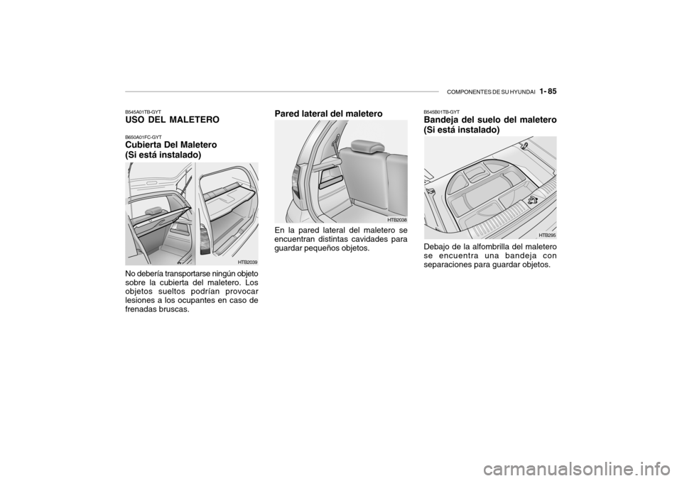 Hyundai Getz 2011 Manual del propietario (in Spanish) COMPONENTES DE SU HYUNDAI
1- 85
Pared lateral del maletero
HTB295 HTB2038
En la pared lateral del maletero se
encuentran distintas cavidades para
guardar pequeños objetos.
B545B01TB-GYTBandeja del Hyundai Getz 2011 Manual del propietario (in Spanish) COMPONENTES DE SU HYUNDAI
1- 85
Pared lateral del maletero
HTB295 HTB2038
En la pared lateral del maletero se
encuentran distintas cavidades para
guardar pequeños objetos.
B545B01TB-GYTBandeja del