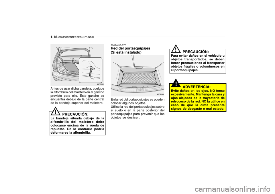 Hyundai Getz 2011 Manual del propietario (in Spanish) 1- 86
COMPONENTES DE SU HYUNDAI
!!
B540D02HP-GYTRed del portaequipajes
(Si está instalado)En la red del portaequipajes se pueden
colocar algunos objetos.
Utilice la red del portaequipajes sobre
el Hyundai Getz 2011 Manual del propietario (in Spanish) 1- 86
COMPONENTES DE SU HYUNDAI
!!
B540D02HP-GYTRed del portaequipajes
(Si está instalado)En la red del portaequipajes se pueden
colocar algunos objetos.
Utilice la red del portaequipajes sobre
el