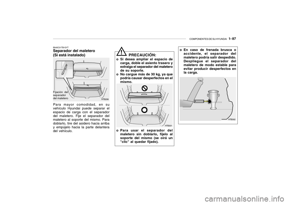 Hyundai Getz 2011 Manual del propietario (in Spanish) COMPONENTES DE SU HYUNDAI
1- 87
o En caso de frenada brusca o
accidente, el separador del
maletero podrÃa salir despedido.
Despliegue el separador del
maletero de modo estable para
evitar producir Hyundai Getz 2011 Manual del propietario (in Spanish) COMPONENTES DE SU HYUNDAI
1- 87
o En caso de frenada brusca o
accidente, el separador del
maletero podrÃa salir despedido.
Despliegue el separador del
maletero de modo estable para
evitar producir