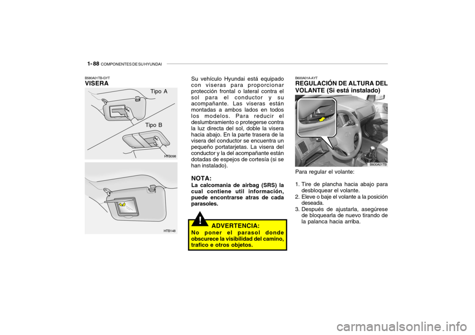 Hyundai Getz 2011 Manual del propietario (in Spanish) 1- 88
COMPONENTES DE SU HYUNDAI
!
Tipo A
HTB098
HTB148
Tipo B
B580A01TB-GYTVISERA
Su vehÃculo Hyundai está equipado
con viseras para proporcionar
protección frontal o lateral contra el
sol para e Hyundai Getz 2011 Manual del propietario (in Spanish) 1- 88
COMPONENTES DE SU HYUNDAI
!
Tipo A
HTB098
HTB148
Tipo B
B580A01TB-GYTVISERA
Su vehÃculo Hyundai está equipado
con viseras para proporcionar
protección frontal o lateral contra el
sol para e