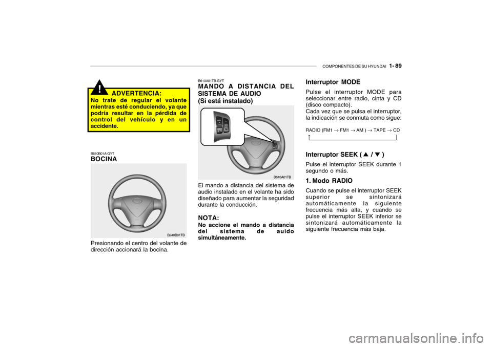 Hyundai Getz 2011 Manual del propietario (in Spanish) COMPONENTES DE SU HYUNDAI
1- 89
!
B610B01A-GYTBOCINAPresionando el centro del volante de
dirección accionará la bocina.
ADVERTENCIA:
No trate de regular el volante
mientras esté conduciendo, ya Hyundai Getz 2011 Manual del propietario (in Spanish) COMPONENTES DE SU HYUNDAI
1- 89
!
B610B01A-GYTBOCINAPresionando el centro del volante de
dirección accionará la bocina.
ADVERTENCIA:
No trate de regular el volante
mientras esté conduciendo, ya