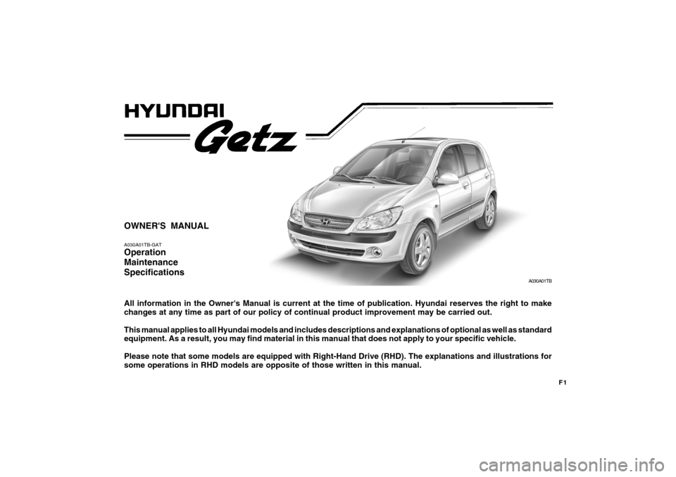Hyundai Getz 2010  Owners Manual F1
OWNERS MANUAL A030A01TB-GAT Operation MaintenanceSpecifications All information in the Owners Manual is current at the time of publication. Hyundai reserves the right to make changes at any time 
