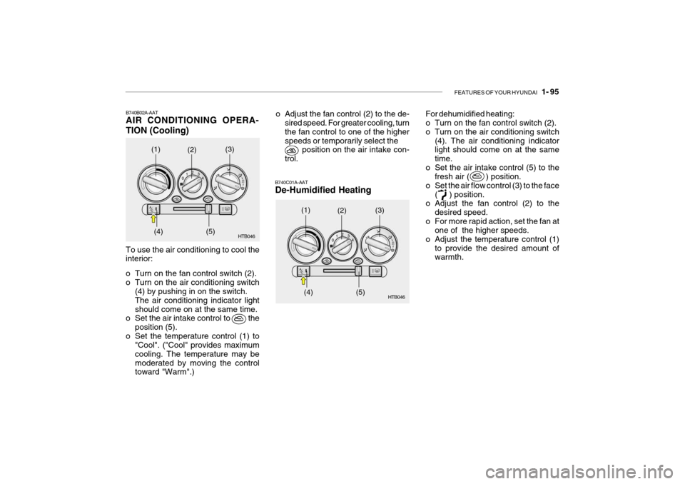 Hyundai Getz 2010  Owners Manual FEATURES OF YOUR HYUNDAI   1- 95
B740B02A-AAT AIR CONDITIONING OPERA- TION (Cooling)
B740C01A-AAT De-Humidified Heating
To use the air conditioning to cool the interior: 
o Turn on the fan control swi