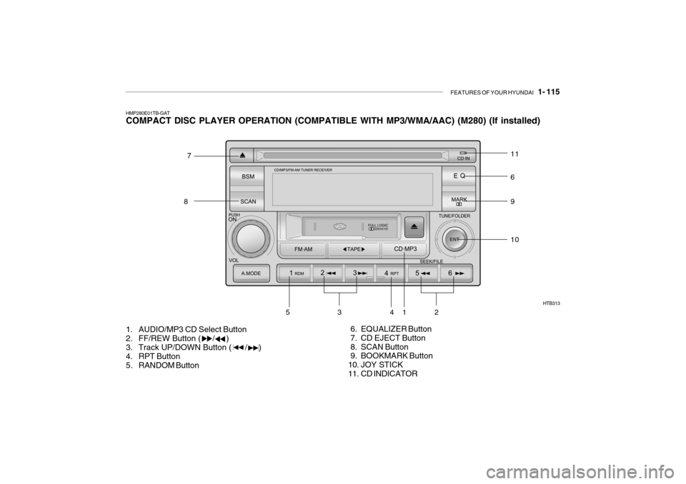 Hyundai Getz 2010  Owners Manual FEATURES OF YOUR HYUNDAI   1- 115
HMP280E01TB-GAT COMPACT DISC PLAYER OPERATION (COMPATIBLE WITH MP3/WMA/AAC) (M280) (If installed) 
1. AUDIO/MP3 CD Select Button 
2. FF/REW Button (     /     ) 
3. T