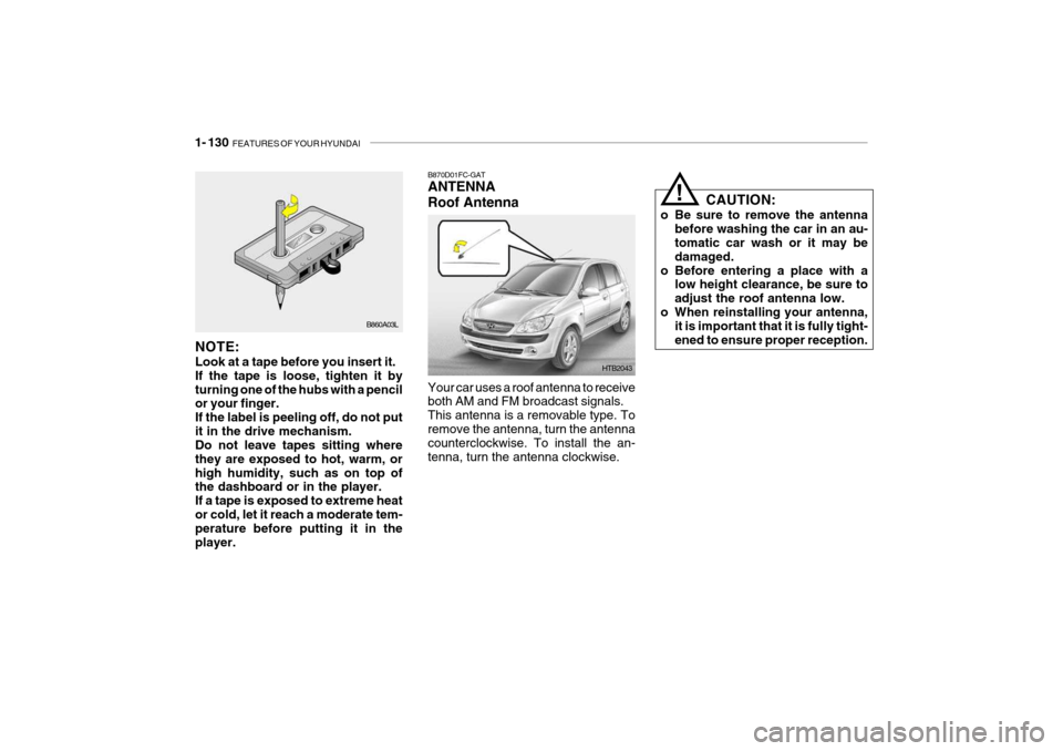 Hyundai Getz 2010  Owners Manual 1- 130  FEATURES OF YOUR HYUNDAI
HTB2043
B870D01FC-GAT ANTENNA Roof Antenna Your car uses a roof antenna to receive both AM and FM broadcast signals. This antenna is a removable type. Toremove the ant