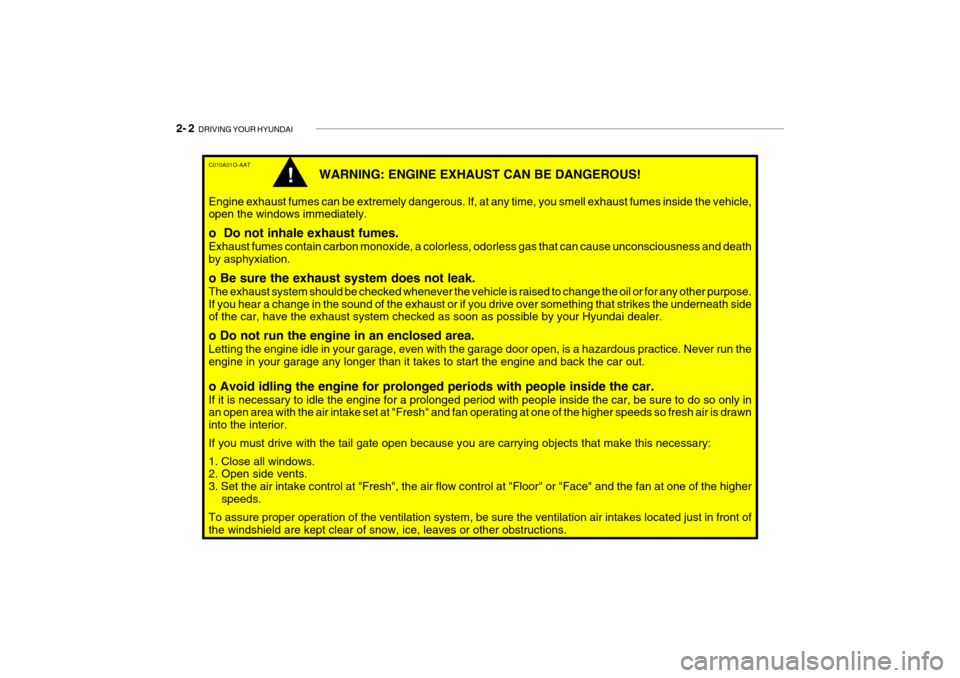 Hyundai Getz 2010 Owners Manual 2- 2 DRIVING YOUR HYUNDAI
C010A01O-AAT
WARNING: ENGINE EXHAUST CAN BE DANGEROUS!
Engine exhaust fumes can be extremely dangerous. If, at any time, you smell exhaust fumes inside the vehicle, open the Hyundai Getz 2010 Owners Manual 2- 2 DRIVING YOUR HYUNDAI
C010A01O-AAT
WARNING: ENGINE EXHAUST CAN BE DANGEROUS!
Engine exhaust fumes can be extremely dangerous. If, at any time, you smell exhaust fumes inside the vehicle, open the