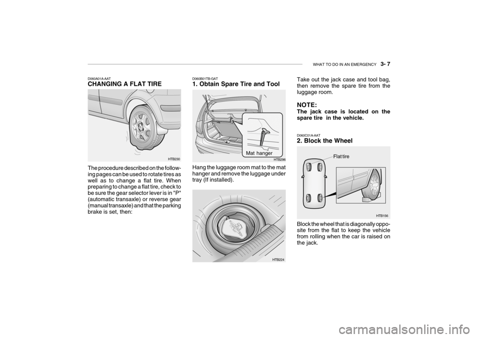 Hyundai Getz 2010 Owners Manual WHAT TO DO IN AN EMERGENCY 3- 7
HTB230
D060A01A-AAT CHANGING A FLAT TIRE The procedure described on the follow- ing pages can be used to rotate tires aswell as to change a flat tire. When preparing Hyundai Getz 2010 Owners Manual WHAT TO DO IN AN EMERGENCY 3- 7
HTB230
D060A01A-AAT CHANGING A FLAT TIRE The procedure described on the follow- ing pages can be used to rotate tires aswell as to change a flat tire. When preparing