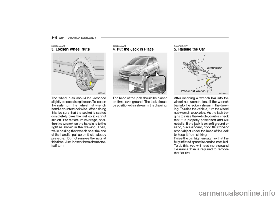 Hyundai Getz 2010  Owners Manual 3- 8  WHAT TO DO IN AN EMERGENCY
HTB149
HTB4003
D060D01A-AAT 3. Loosen Wheel Nuts The wheel nuts should be loosened slightly before raising the car. To loosen the nuts, turn the  wheel nut wrench hand