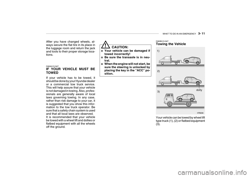 Hyundai Getz 2010  Owners Manual WHAT TO DO IN AN EMERGENCY    3- 11
After you have changed wheels, al- ways secure the flat tire in its place in the luggage room and return the jackand tools to their proper storage loca- tions. D080