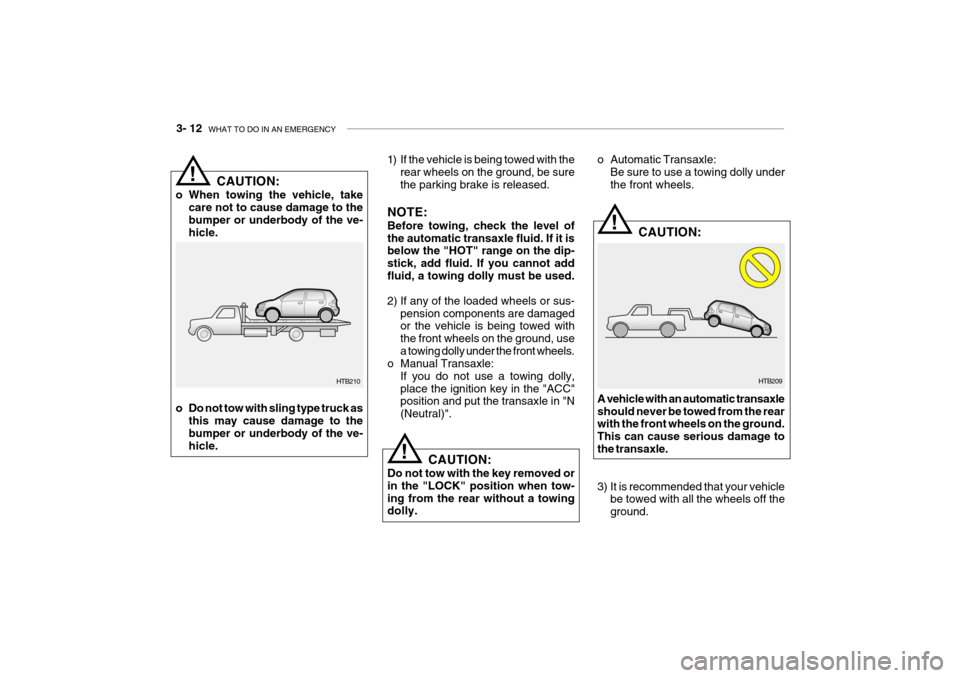 Hyundai Getz 2010  Owners Manual 3- 12  WHAT TO DO IN AN EMERGENCY
HTB210
!
1) If the vehicle is being towed with the
rear wheels on the ground, be sure the parking brake is released.
NOTE: Before towing, check the level of the autom