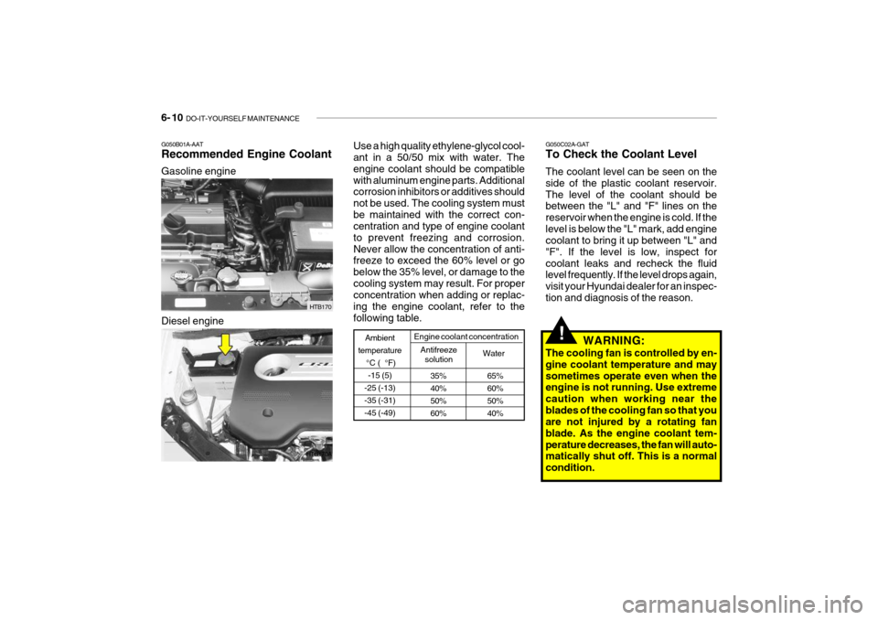 Hyundai Getz 2010 Owners Guide 6- 10 DO-IT-YOURSELF MAINTENANCE
G050C02A-GAT To Check the Coolant Level The coolant level can be seen on the side of the plastic coolant reservoir.The level of the coolant should be between the "L" Hyundai Getz 2010 Owners Guide 6- 10 DO-IT-YOURSELF MAINTENANCE
G050C02A-GAT To Check the Coolant Level The coolant level can be seen on the side of the plastic coolant reservoir.The level of the coolant should be between the "L"