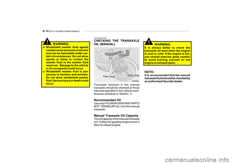 Hyundai Getz 2010 Owners Manual 6- 14 DO-IT-YOURSELF MAINTENANCE
WARNING:
It is always better to check the transaxle oil level when the engine is cool or cold. If the engine is hot, you should exercise great cautionto avoid burning Hyundai Getz 2010 Owners Manual 6- 14 DO-IT-YOURSELF MAINTENANCE
WARNING:
It is always better to check the transaxle oil level when the engine is cool or cold. If the engine is hot, you should exercise great cautionto avoid burning