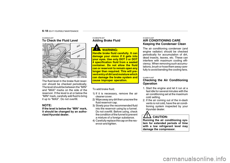 Hyundai Getz 2010  Owners Manual 6- 18  DO-IT-YOURSELF MAINTENANCE
G140A01A-AAT AIR CONDITIONING CARE Keeping the Condenser Clean The air conditioning condenser (and engine radiator) should be checked periodically for accumulation of