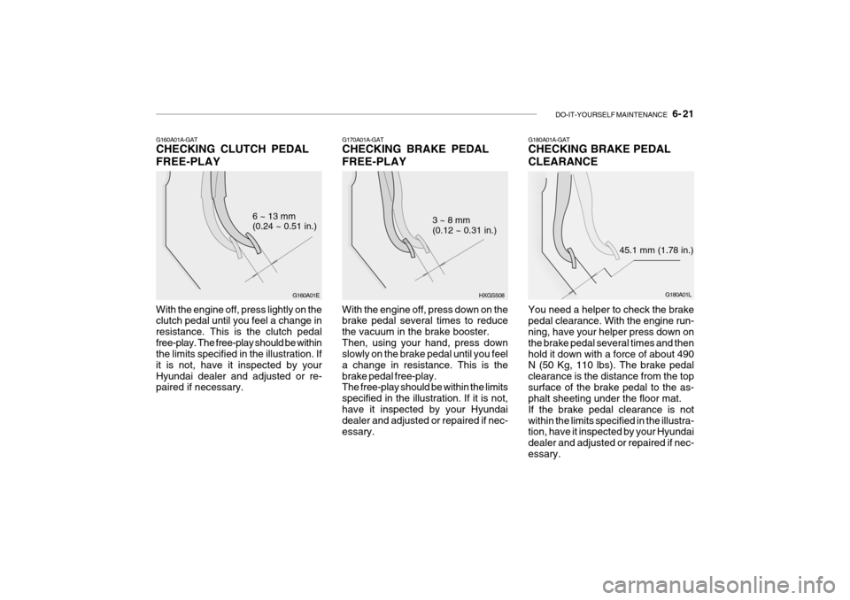 Hyundai Getz 2010 Service Manual DO-IT-YOURSELF MAINTENANCE 6- 21
G160A01A-GAT CHECKING CLUTCH PEDAL FREE-PLAY
G160A01E
6 ~ 13 mm (0.24 ~ 0.51 in.)
With the engine off, press lightly on the clutch pedal until you feel a change in Hyundai Getz 2010 Service Manual DO-IT-YOURSELF MAINTENANCE 6- 21
G160A01A-GAT CHECKING CLUTCH PEDAL FREE-PLAY
G160A01E
6 ~ 13 mm (0.24 ~ 0.51 in.)
With the engine off, press lightly on the clutch pedal until you feel a change in