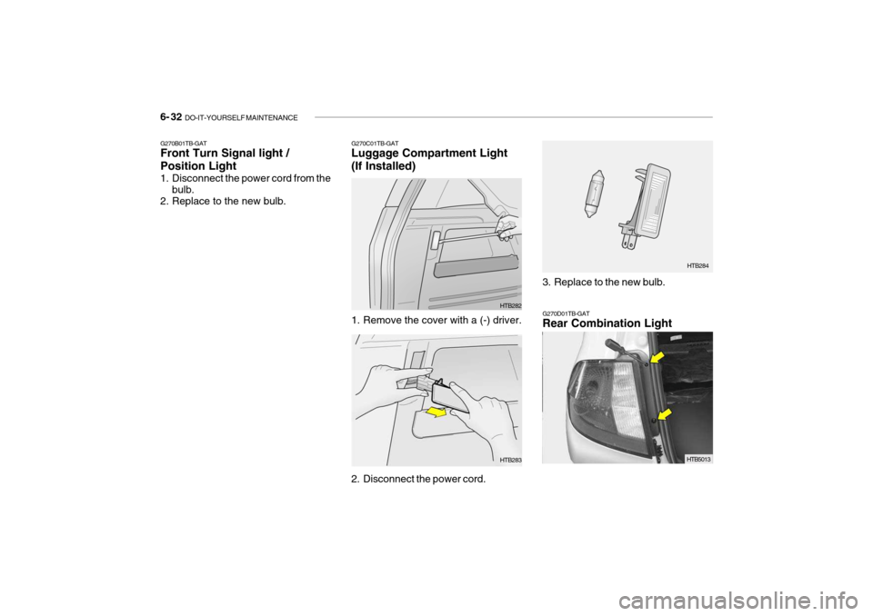 Hyundai Getz 2010  Owners Manual 6- 32  DO-IT-YOURSELF MAINTENANCE
G270B01TB-GAT Front Turn Signal light / Position Light 
1. Disconnect the power cord from the
bulb.
2. Replace to the new bulb. G270C01TB-GAT Luggage Compartment Ligh