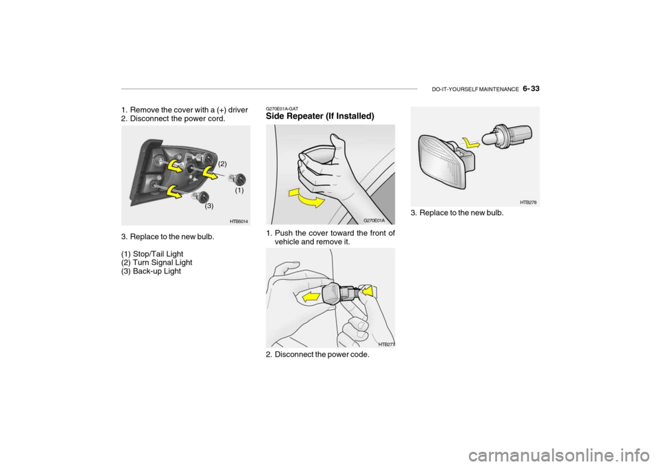 Hyundai Getz 2010  Owners Manual DO-IT-YOURSELF MAINTENANCE    6- 33
HTB278
3. Replace to the new bulb.
HTB277
1. Remove the cover with a (+) driver 
2. Disconnect the power cord. 
3. Replace to the new bulb. (1) Stop/Tail Light (2) 