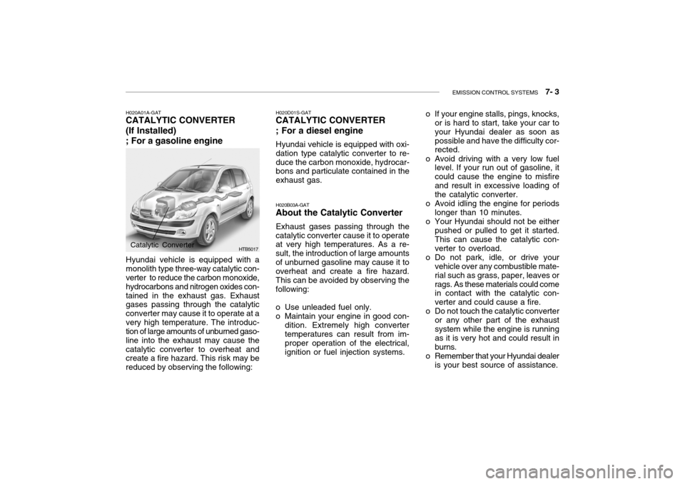 Hyundai Getz 2010 Owners Manual EMISSION CONTROL SYSTEMS 7- 3
H020A01A-GAT
CATALYTIC CONVERTER (If Installed) ; For a gasoline engine
HTB5017
Hyundai vehicle is equipped with a monolith type three-way catalytic con- verter to re Hyundai Getz 2010 Owners Manual EMISSION CONTROL SYSTEMS 7- 3
H020A01A-GAT
CATALYTIC CONVERTER (If Installed) ; For a gasoline engine
HTB5017
Hyundai vehicle is equipped with a monolith type three-way catalytic con- verter to re