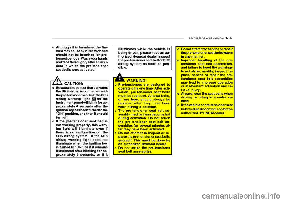 Hyundai Getz 2010  Owners Manual FEATURES OF YOUR HYUNDAI   1- 37
illuminates while the vehicle is being driven, please have an au- thorized Hyundai dealer inspectthe pre-tensioner seat belt or SRS airbag system as soon as pos- sible