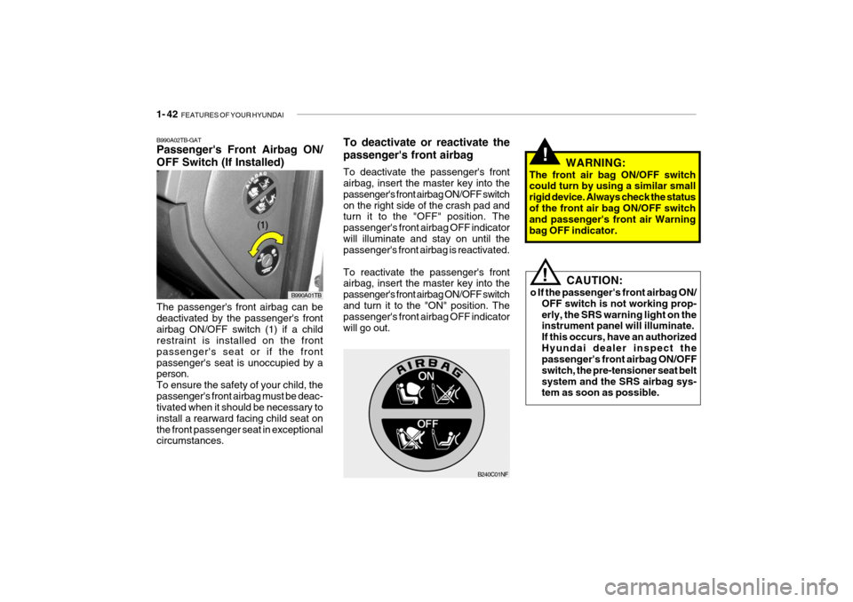 Hyundai Getz 2010 User Guide 1- 42  FEATURES OF YOUR HYUNDAI
!
CAUTION:
o If the passengers front airbag ON/ OFF switch is not working prop- erly, the SRS warning light on the instrument panel will illuminate. If this occurs, ha