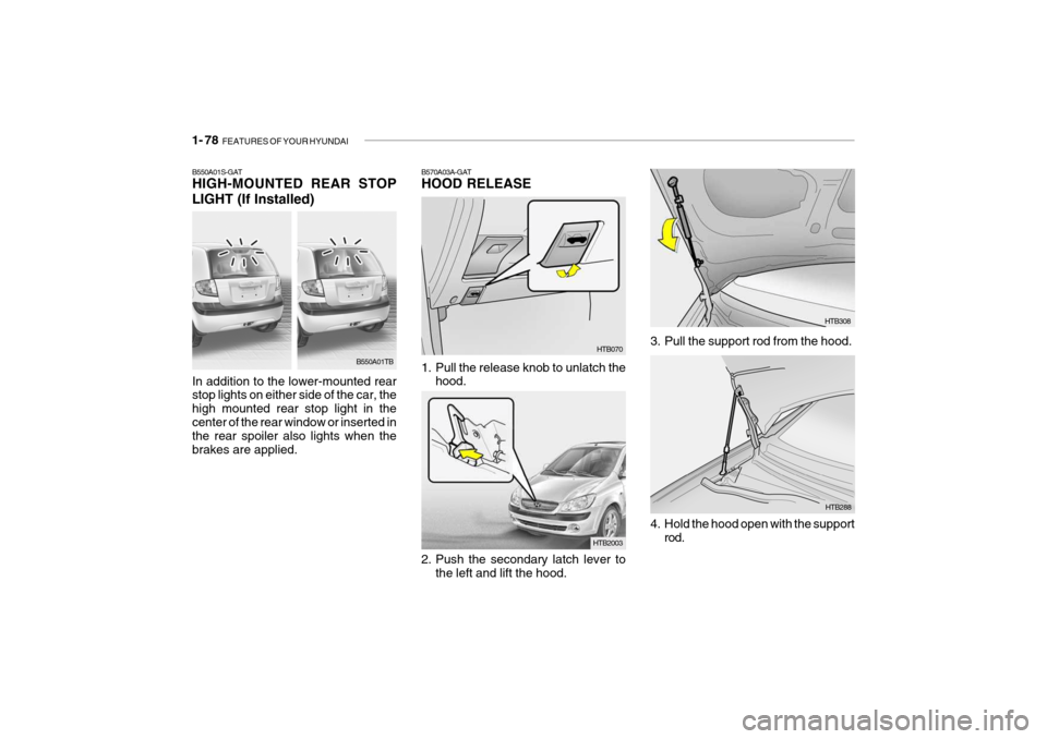 Hyundai Getz 2010 Manual Online 1- 78 FEATURES OF YOUR HYUNDAI
B570A03A-GAT HOOD RELEASE
HTB070
1. Pull the release knob to unlatch the hood.
HTB2003
2. Push the secondary latch lever to the left and lift the hood.
3. Pull the supp Hyundai Getz 2010 Manual Online 1- 78 FEATURES OF YOUR HYUNDAI
B570A03A-GAT HOOD RELEASE
HTB070
1. Pull the release knob to unlatch the hood.
HTB2003
2. Push the secondary latch lever to the left and lift the hood.
3. Pull the supp
