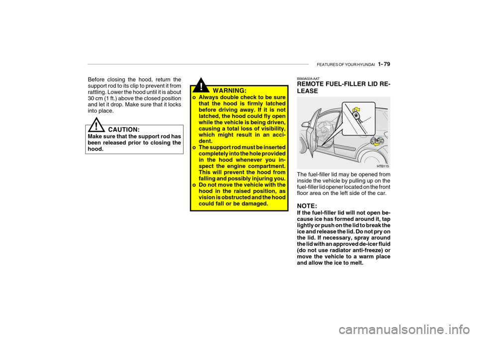 Hyundai Getz 2010 Owners Manual FEATURES OF YOUR HYUNDAI 1- 79
WARNING:
o Always double check to be sure that the hood is firmly latched before driving away. If it is not latched, the hood could fly open while the vehicle is being Hyundai Getz 2010 Owners Manual FEATURES OF YOUR HYUNDAI 1- 79
WARNING:
o Always double check to be sure that the hood is firmly latched before driving away. If it is not latched, the hood could fly open while the vehicle is being
