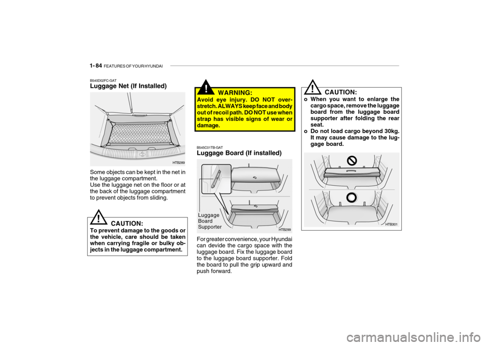 Hyundai Getz 2010 Owners Manual 1- 84 FEATURES OF YOUR HYUNDAI
CAUTION:
o When you want to enlarge the cargo space, remove the luggage board from the luggage board supporter after folding the rearseat.
o Do not load cargo beyond 30 Hyundai Getz 2010 Owners Manual 1- 84 FEATURES OF YOUR HYUNDAI
CAUTION:
o When you want to enlarge the cargo space, remove the luggage board from the luggage board supporter after folding the rearseat.
o Do not load cargo beyond 30
