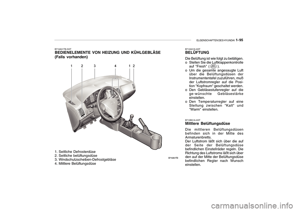Hyundai Getz 2010 Betriebsanleitung (in German) ELGENSCHAFTEN DES HYUNDAI 1- 95
B710A01TB
B710A01TB-GST BEDIENELEMENTE VON HEIZUNG UND KÜHLGEBLÄSE (Falls vorhanden)
B710B01A-AST Mittlere Belüftungsdüse Die mittleren Belüftungsdüsen befinden Hyundai Getz 2010 Betriebsanleitung (in German) ELGENSCHAFTEN DES HYUNDAI 1- 95
B710A01TB
B710A01TB-GST BEDIENELEMENTE VON HEIZUNG UND KÜHLGEBLÄSE (Falls vorhanden)
B710B01A-AST Mittlere Belüftungsdüse Die mittleren Belüftungsdüsen befinden