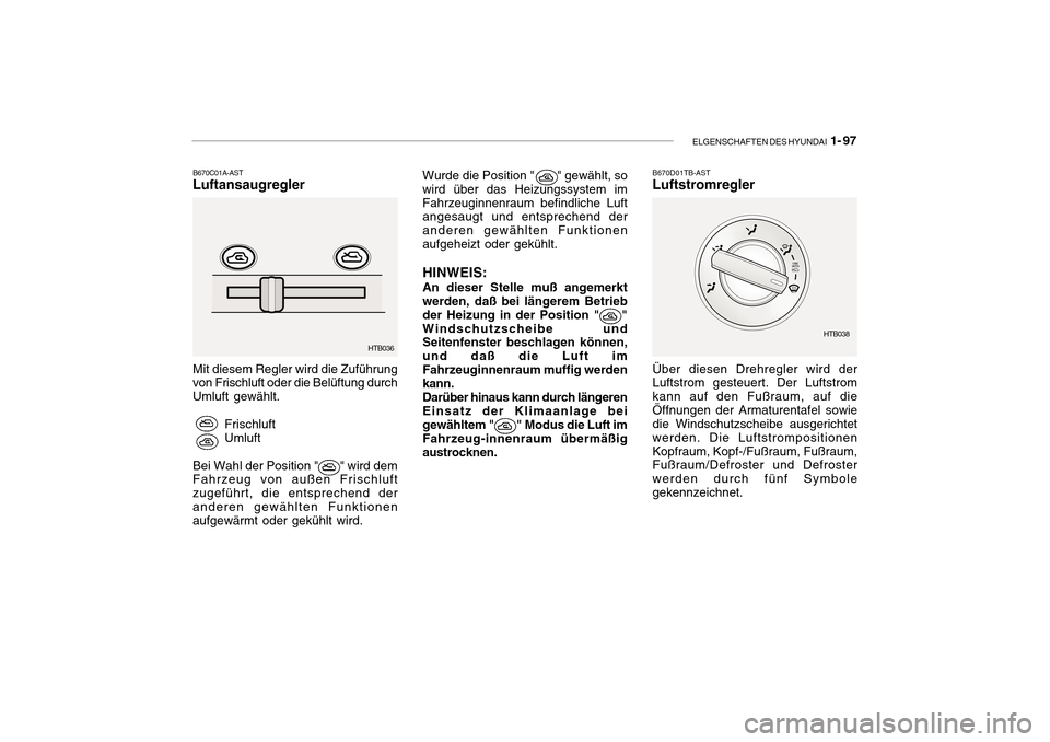 Hyundai Getz 2010 Betriebsanleitung (in German) ELGENSCHAFTEN DES HYUNDAI 1- 97
HTB036
HTB038
B670C01A-AST
Luftansaugregler Mit diesem Regler wird die Zuführung von Frischluft oder die Belüftung durch Umluft gewählt.
Frischluft Umluft
Bei Wahl Hyundai Getz 2010 Betriebsanleitung (in German) ELGENSCHAFTEN DES HYUNDAI 1- 97
HTB036
HTB038
B670C01A-AST
Luftansaugregler Mit diesem Regler wird die Zuführung von Frischluft oder die Belüftung durch Umluft gewählt.
Frischluft Umluft
Bei Wahl