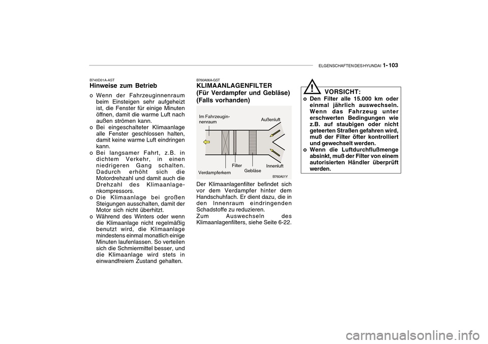 Hyundai Getz 2010 Betriebsanleitung (in German) ELGENSCHAFTEN DES HYUNDAI 1- 103
B760A06A-GST KLIMAANLAGENFILTER (Für Verdampfer und Gebläse)(Falls vorhanden)
B740D01A-AST
Hinweise zum Betrieb
o Wenn der Fahrzeuginnenraum
beim Einsteigen sehr a Hyundai Getz 2010 Betriebsanleitung (in German) ELGENSCHAFTEN DES HYUNDAI 1- 103
B760A06A-GST KLIMAANLAGENFILTER (Für Verdampfer und Gebläse)(Falls vorhanden)
B740D01A-AST
Hinweise zum Betrieb
o Wenn der Fahrzeuginnenraum
beim Einsteigen sehr a