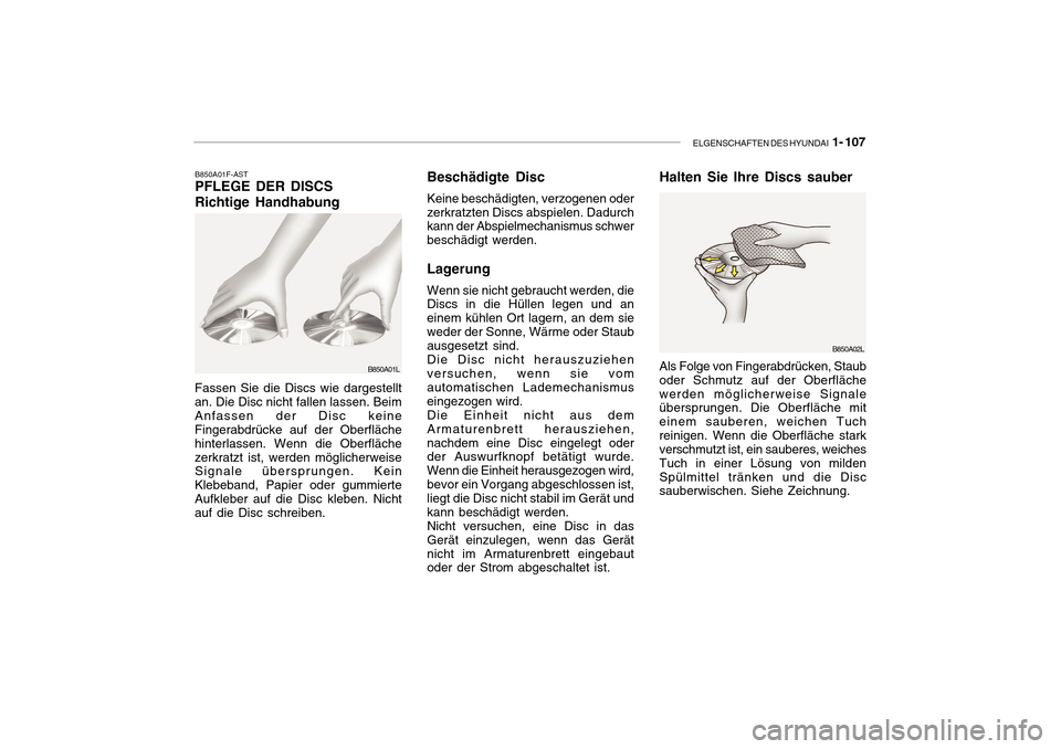 Hyundai Getz 2010 Betriebsanleitung (in German) ELGENSCHAFTEN DES HYUNDAI 1- 107
B850A01F-AST PFLEGE DER DISCS Richtige Handhabung
Fassen Sie die Discs wie dargestellt an. Die Disc nicht fallen lassen. BeimAnfassen der Disc keine Fingerabdrücke a Hyundai Getz 2010 Betriebsanleitung (in German) ELGENSCHAFTEN DES HYUNDAI 1- 107
B850A01F-AST PFLEGE DER DISCS Richtige Handhabung
Fassen Sie die Discs wie dargestellt an. Die Disc nicht fallen lassen. BeimAnfassen der Disc keine Fingerabdrücke a