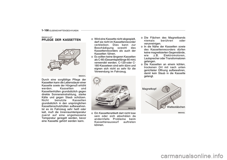 Hyundai Getz 2010  Betriebsanleitung (in German) 1- 108  ELGENSCHAFTEN DES HYUNDAI
Durch eine sorgfältige Pflege der Kassetten kann die Lebensdauer einer Kassette sowie der Hörgenuß erhöhtwerden. Kassetten und Kassettenhüllen grundsätzlich geg