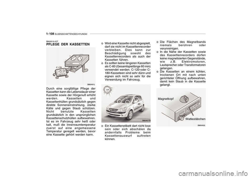 Hyundai Getz 2010 Betriebsanleitung (in German) 1- 108 ELGENSCHAFTEN DES HYUNDAI
Durch eine sorgfältige Pflege der Kassetten kann die Lebensdauer einer Kassette sowie der Hörgenuß erhöhtwerden. Kassetten und Kassettenhüllen grundsätzlich geg Hyundai Getz 2010 Betriebsanleitung (in German) 1- 108 ELGENSCHAFTEN DES HYUNDAI
Durch eine sorgfältige Pflege der Kassetten kann die Lebensdauer einer Kassette sowie der Hörgenuß erhöhtwerden. Kassetten und Kassettenhüllen grundsätzlich geg