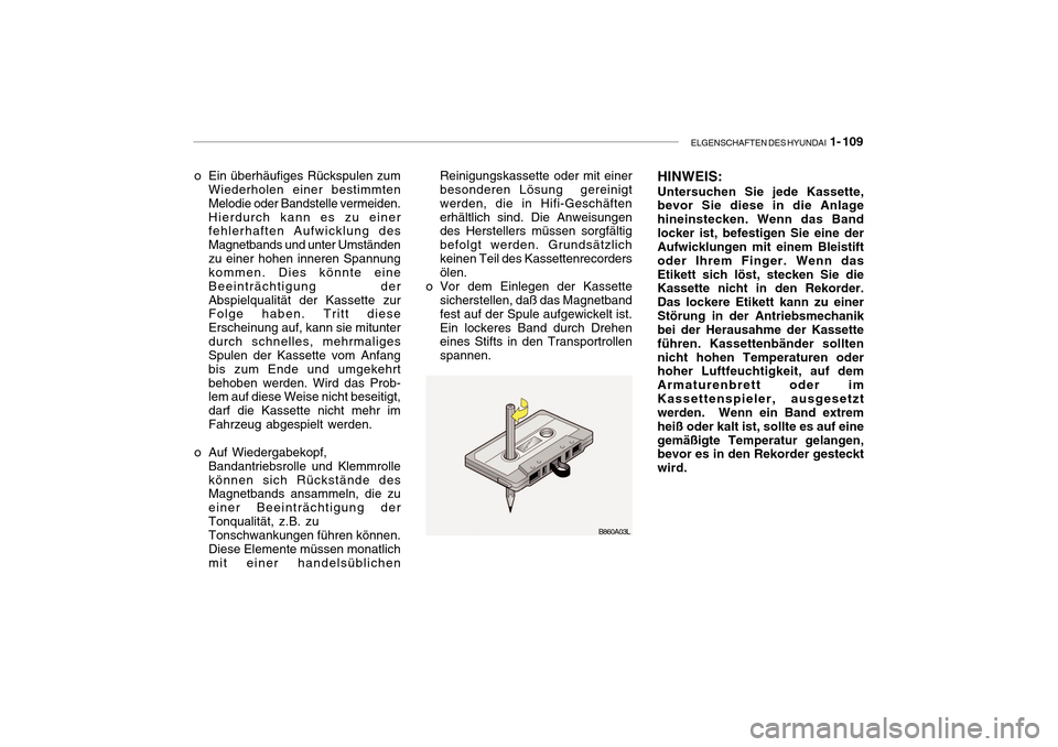 Hyundai Getz 2010  Betriebsanleitung (in German) ELGENSCHAFTEN DES HYUNDAI  1- 109
B860A03L
o Ein überhäufiges Rückspulen zum
Wiederholen einer bestimmten Melodie oder Bandstelle vermeiden.Hierdurch kann es zu einer fehlerhaften Aufwicklung des M