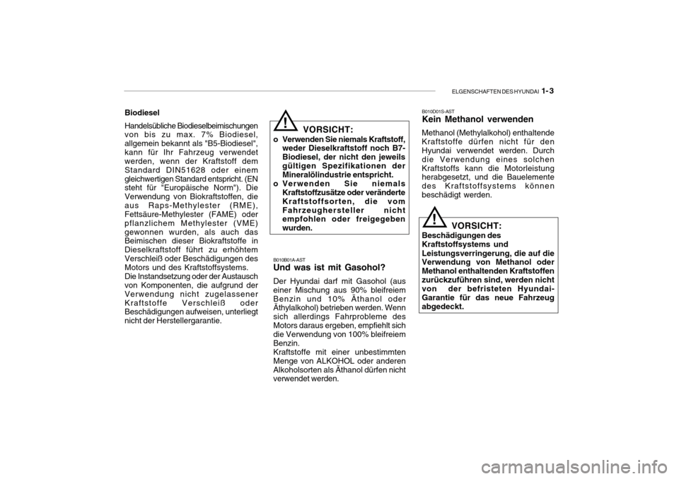 Hyundai Getz 2010  Betriebsanleitung (in German) ELGENSCHAFTEN DES HYUNDAI  1- 3
B010B01A-AST
Und was ist mit Gasohol? Der Hyundai darf mit Gasohol (aus einer Mischung aus 90% bleifreiemBenzin und 10% Äthanol oder Äthylalkohol) betrieben werden. W