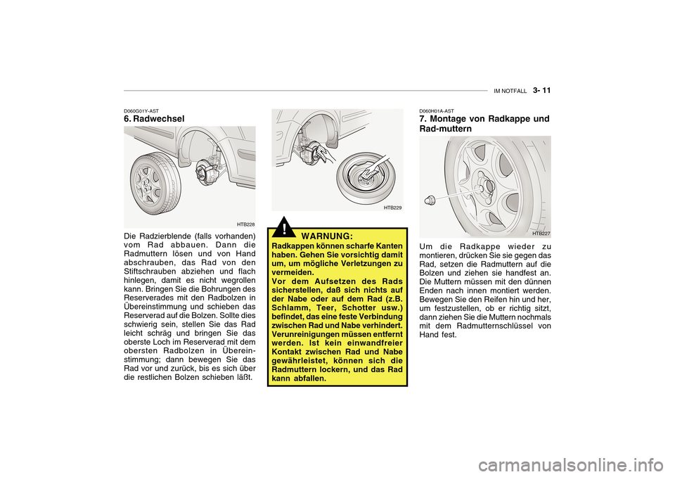 Hyundai Getz 2010 Betriebsanleitung (in German) IM NOTFALL 3- 11
!
D060G01Y-AST
6. Radwechsel
Die Radzierblende (falls vorhanden)vom Rad abbauen. Dann die Radmuttern lösen und von Handabschrauben, das Rad von den Stiftschrauben abziehen und fl Hyundai Getz 2010 Betriebsanleitung (in German) IM NOTFALL 3- 11
!
D060G01Y-AST
6. Radwechsel
Die Radzierblende (falls vorhanden)vom Rad abbauen. Dann die Radmuttern lösen und von Handabschrauben, das Rad von den Stiftschrauben abziehen und fl
