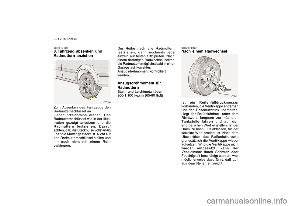 Hyundai Getz 2010 Betriebsanleitung (in German) 3- 12 IM NOTFALL
D060I01E-GST
8. Fahrzeug absenken und Radmuttern anziehen Zum Absenken des Fahrzeugs den Radmutternschlüssel imGegenuhrzeigersinn drehen. DenRadmutternschlüssel wie in der Illus-tr Hyundai Getz 2010 Betriebsanleitung (in German) 3- 12 IM NOTFALL
D060I01E-GST
8. Fahrzeug absenken und Radmuttern anziehen Zum Absenken des Fahrzeugs den Radmutternschlüssel imGegenuhrzeigersinn drehen. DenRadmutternschlüssel wie in der Illus-tr