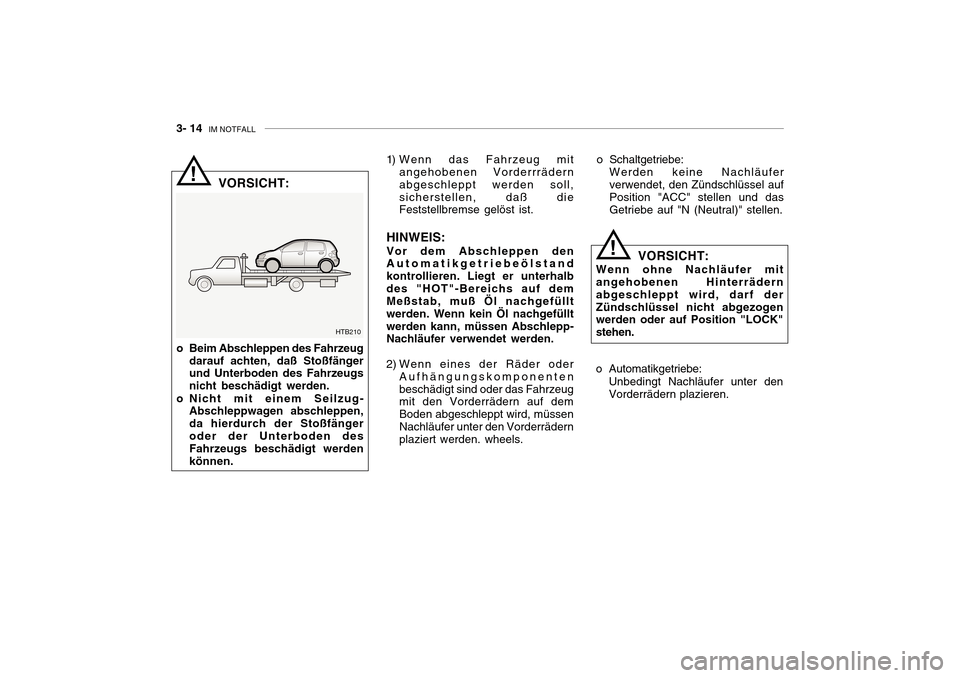Hyundai Getz 2010 Betriebsanleitung (in German) 3- 14 IM NOTFALL
! 1) Wenn das Fahrzeug mit
angehobenen Vorderrrädern abgeschleppt werden soll,sicherstellen, daß die Feststellbremse gelöst ist.
HINWEIS: Vor dem Abschleppen den Automatikgetriebe Hyundai Getz 2010 Betriebsanleitung (in German) 3- 14 IM NOTFALL
! 1) Wenn das Fahrzeug mit
angehobenen Vorderrrädern abgeschleppt werden soll,sicherstellen, daß die Feststellbremse gelöst ist.
HINWEIS: Vor dem Abschleppen den Automatikgetriebe