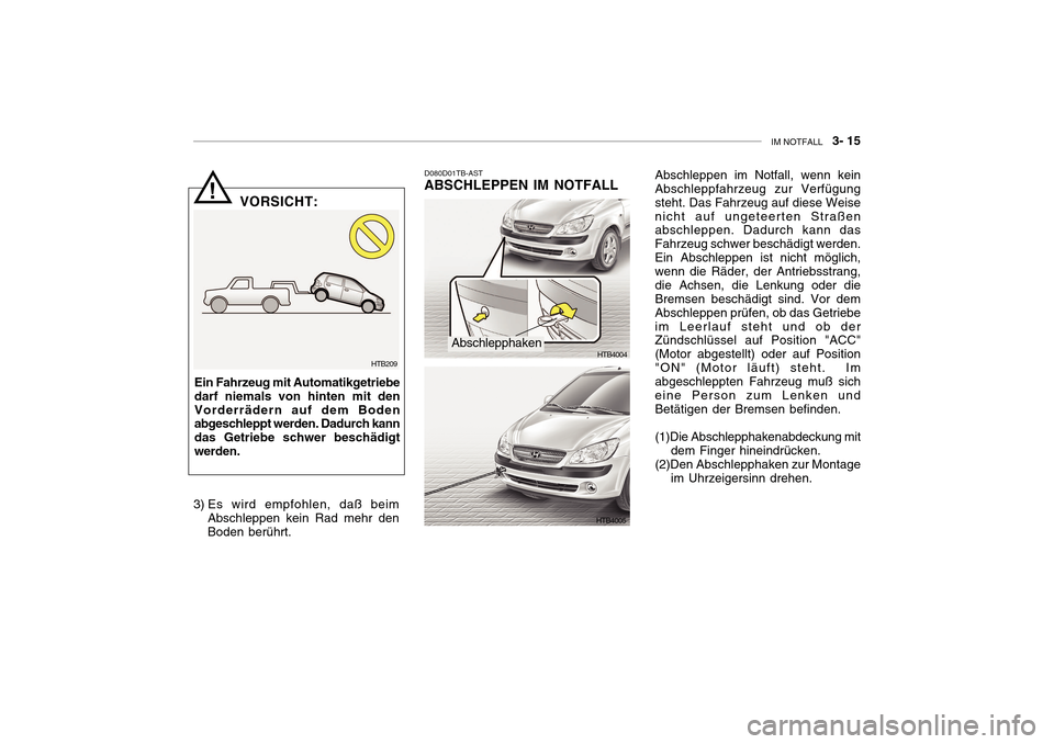 Hyundai Getz 2010 Betriebsanleitung (in German) IM NOTFALL 3- 15
D080D01TB-AST
ABSCHLEPPEN IM NOTFALL
HTB4004
HTB4005
! VORSICHT:
Ein Fahrzeug mit Automatikgetriebe darf niemals von hinten mit denVorderrädern auf dem Boden abgeschleppt werden. Hyundai Getz 2010 Betriebsanleitung (in German) IM NOTFALL 3- 15
D080D01TB-AST
ABSCHLEPPEN IM NOTFALL
HTB4004
HTB4005
! VORSICHT:
Ein Fahrzeug mit Automatikgetriebe darf niemals von hinten mit denVorderrädern auf dem Boden abgeschleppt werden.